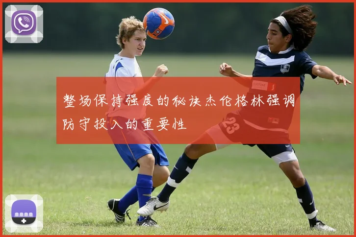 整场保持强度的秘诀杰伦格林强调防守投入的重要性