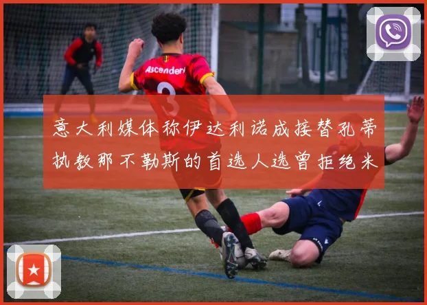 意大利媒体称伊达利诺成接替孔蒂执教那不勒斯的首选人选曾拒绝米兰邀约