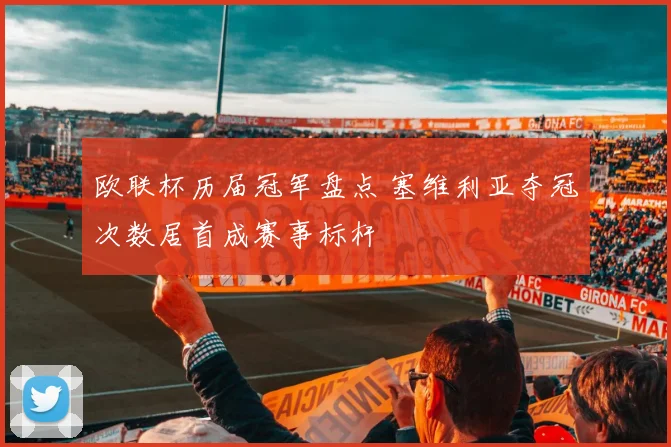 欧联杯历届冠军盘点 塞维利亚夺冠次数居首成赛事标杆