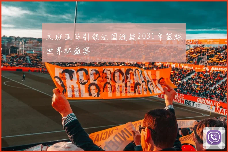 文班亚马引领法国迎接2031年篮球世界杯盛宴