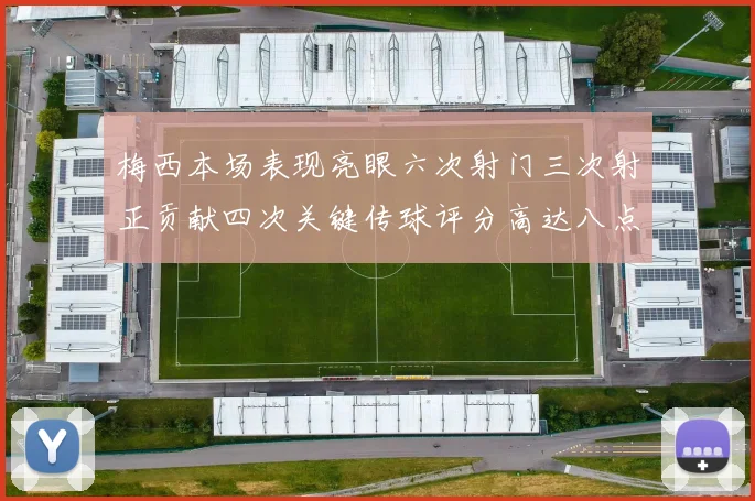 梅西本场表现亮眼六次射门三次射正贡献四次关键传球评分高达八点三分