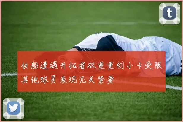 快船遭遇开拓者双重重创小卡受限其他球员表现无关紧要