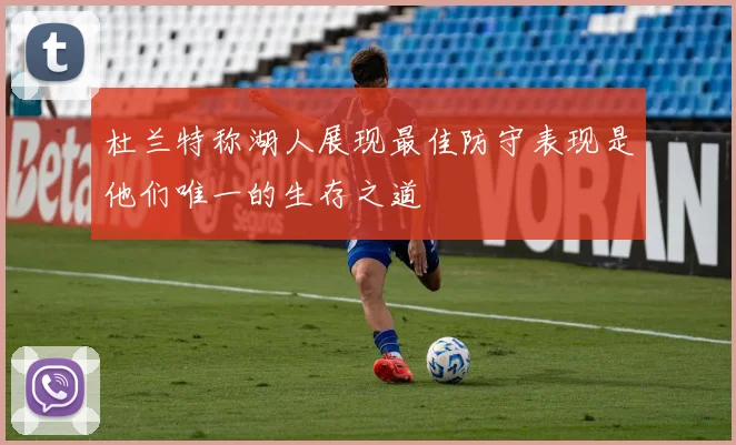 杜兰特称湖人展现最佳防守表现是他们唯一的生存之道