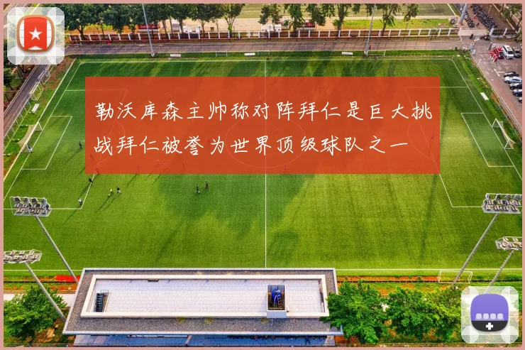 勒沃库森主帅称对阵拜仁是巨大挑战拜仁被誉为世界顶级球队之一