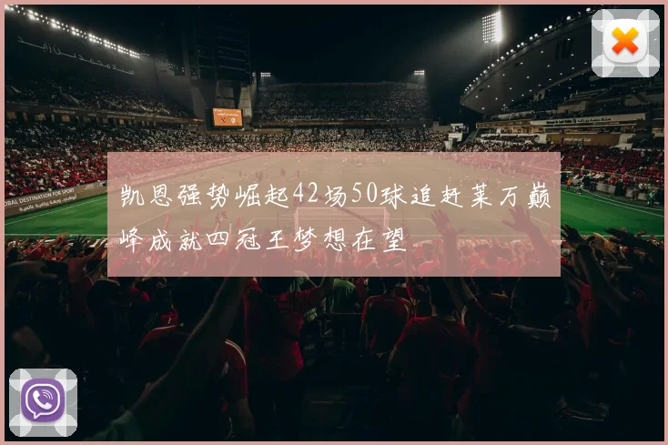 凯恩强势崛起42场50球追赶莱万巅峰成就四冠王梦想在望