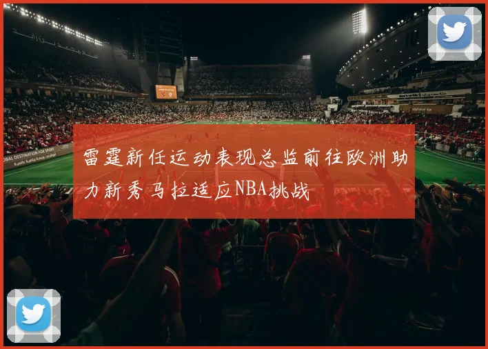 雷霆新任运动表现总监前往欧洲助力新秀马拉适应NBA挑战
